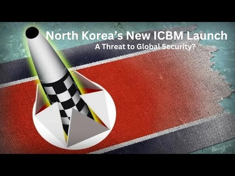 North Korea’s New ICBM Launch: A Threat to Global Security?